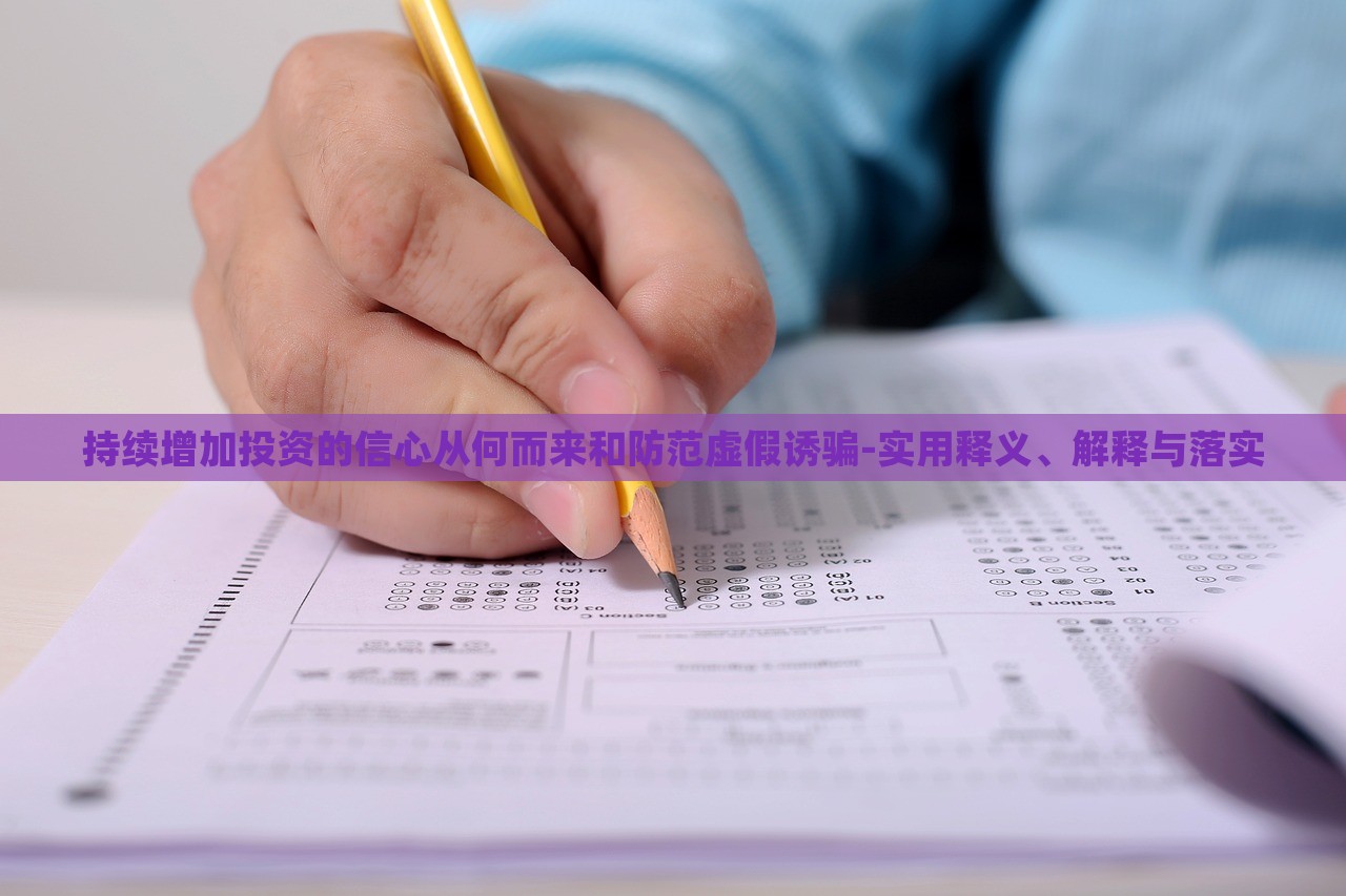 持续增加投资的信心从何而来和防范虚假诱骗-实用释义、解释与落实