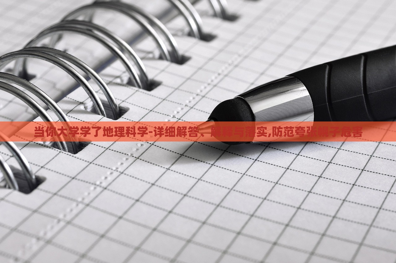 當(dāng)你大學(xué)學(xué)了地理科學(xué)-詳細(xì)解答、解釋與落實,防范夸張幌子危害