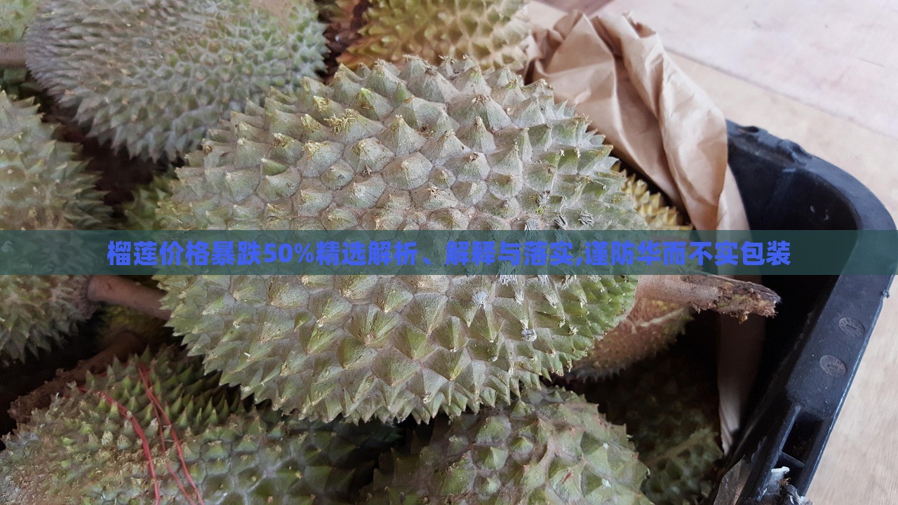 榴蓮價(jià)格暴跌50%精選解析、解釋與落實(shí),謹(jǐn)防華而不實(shí)包裝 榴蓮價(jià)格暴跌50%精選解析、解釋與落實(shí),謹(jǐn)防華而不實(shí)包裝