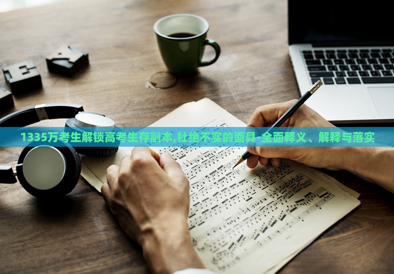 1335萬(wàn)考生解鎖高考生存副本,杜絕不實(shí)的面具-全面釋義、解釋與落實(shí)