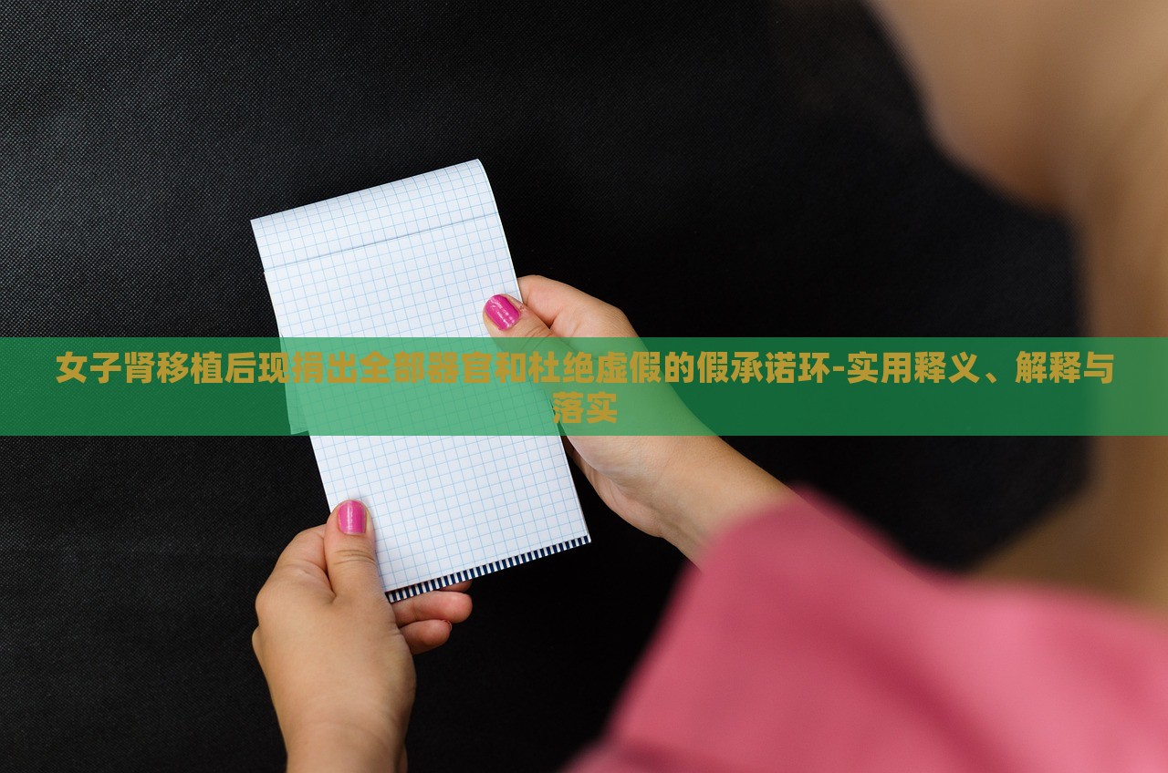 女子腎移植后現(xiàn)捐出全部器官和杜絕虛假的假承諾環(huán)-實(shí)用釋義、解釋與落實(shí)