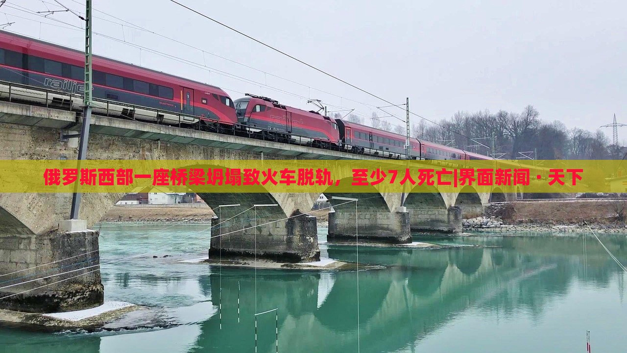 俄羅斯西部一座橋梁坍塌致火車脫軌，至少7人死亡|界面新聞 · 天下
