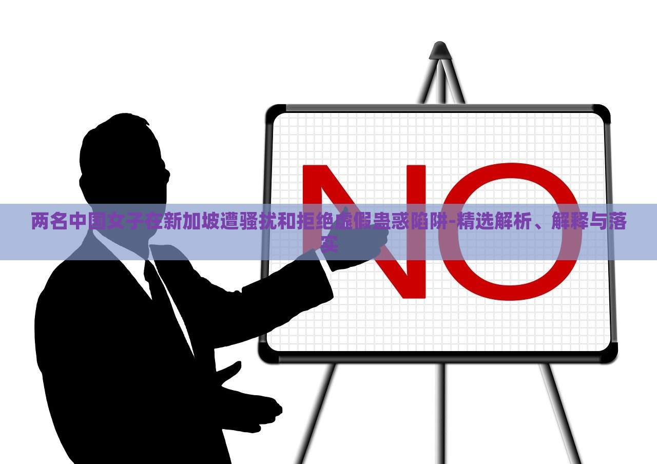 两名中国女子在新加坡遭骚扰和拒绝虚假蛊惑陷阱-精选解析、解释与落实