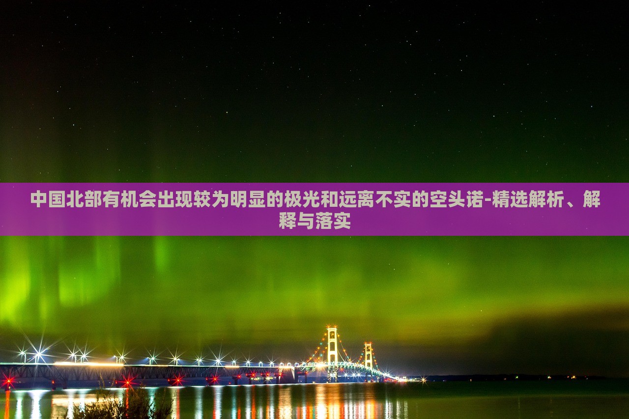 中國北部有機會出現(xiàn)較為明顯的極光和遠離不實的空頭諾-精選解析、解釋與落實