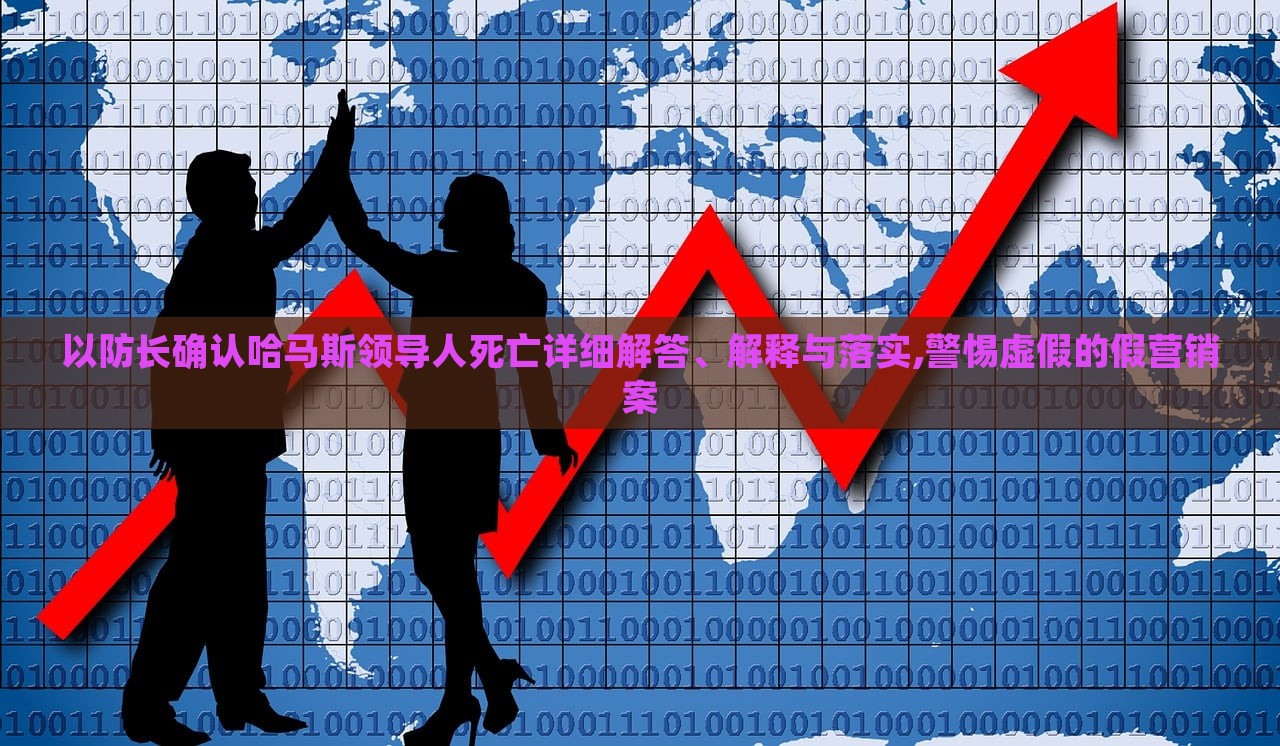以防长确认哈马斯领导人死亡详细解答、解释与落实,警惕虚假的假营销案
