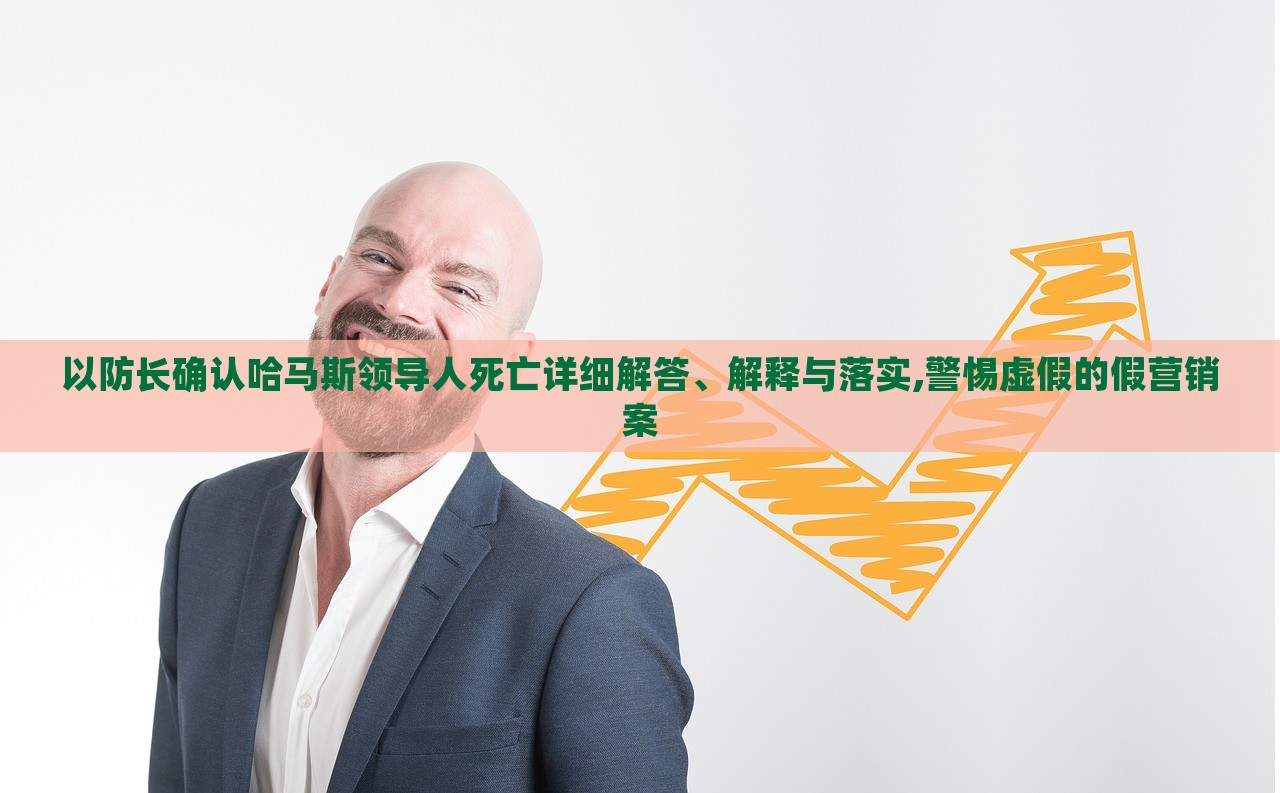 以防長(zhǎng)確認(rèn)哈馬斯領(lǐng)導(dǎo)人死亡詳細(xì)解答、解釋與落實(shí),警惕虛假的假營(yíng)銷(xiāo)案