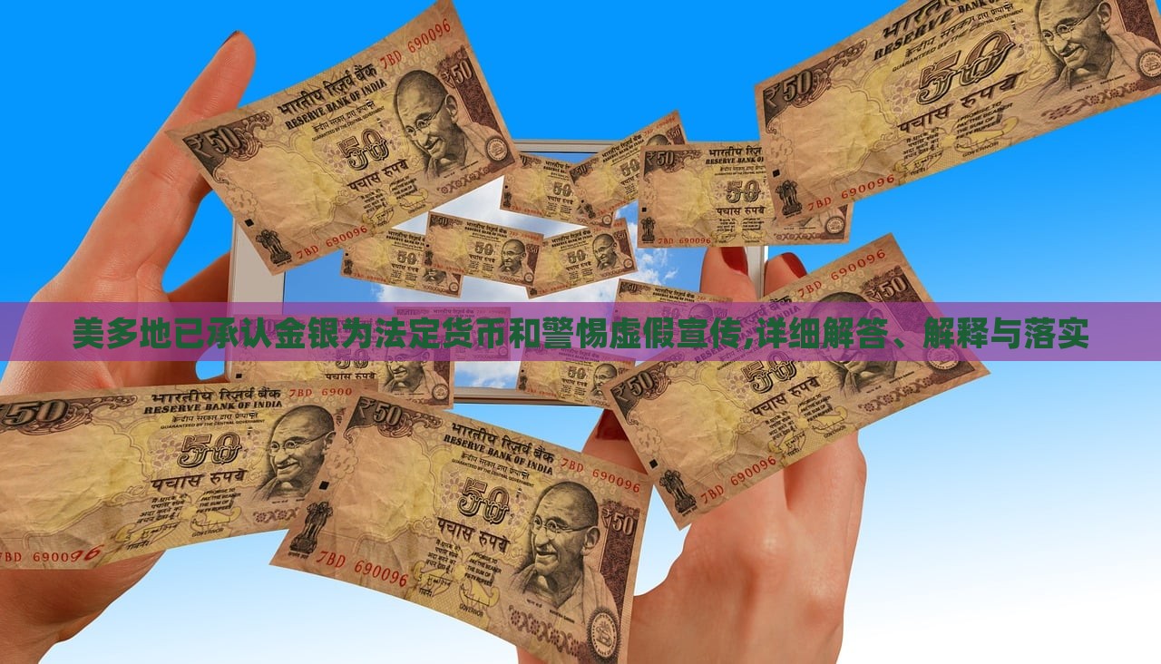 美多地已承認(rèn)金銀為法定貨幣和警惕虛假宣傳,詳細(xì)解答、解釋與落實(shí)