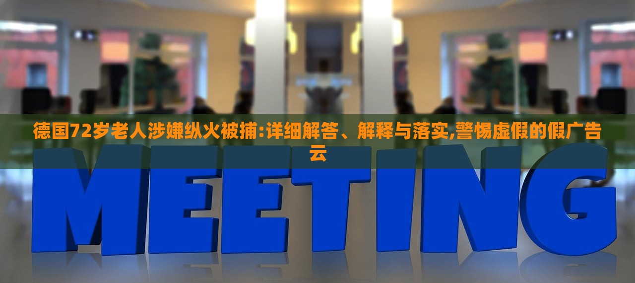 德國72歲老人涉嫌縱火被捕:詳細(xì)解答、解釋與落實(shí),警惕虛假的假廣告云