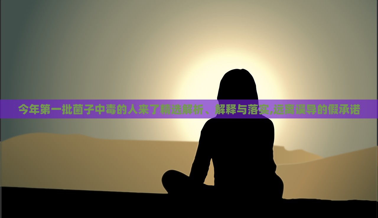 今年第一批菌子中毒的人來了精選解析、解釋與落實,遠離誤導的假承諾