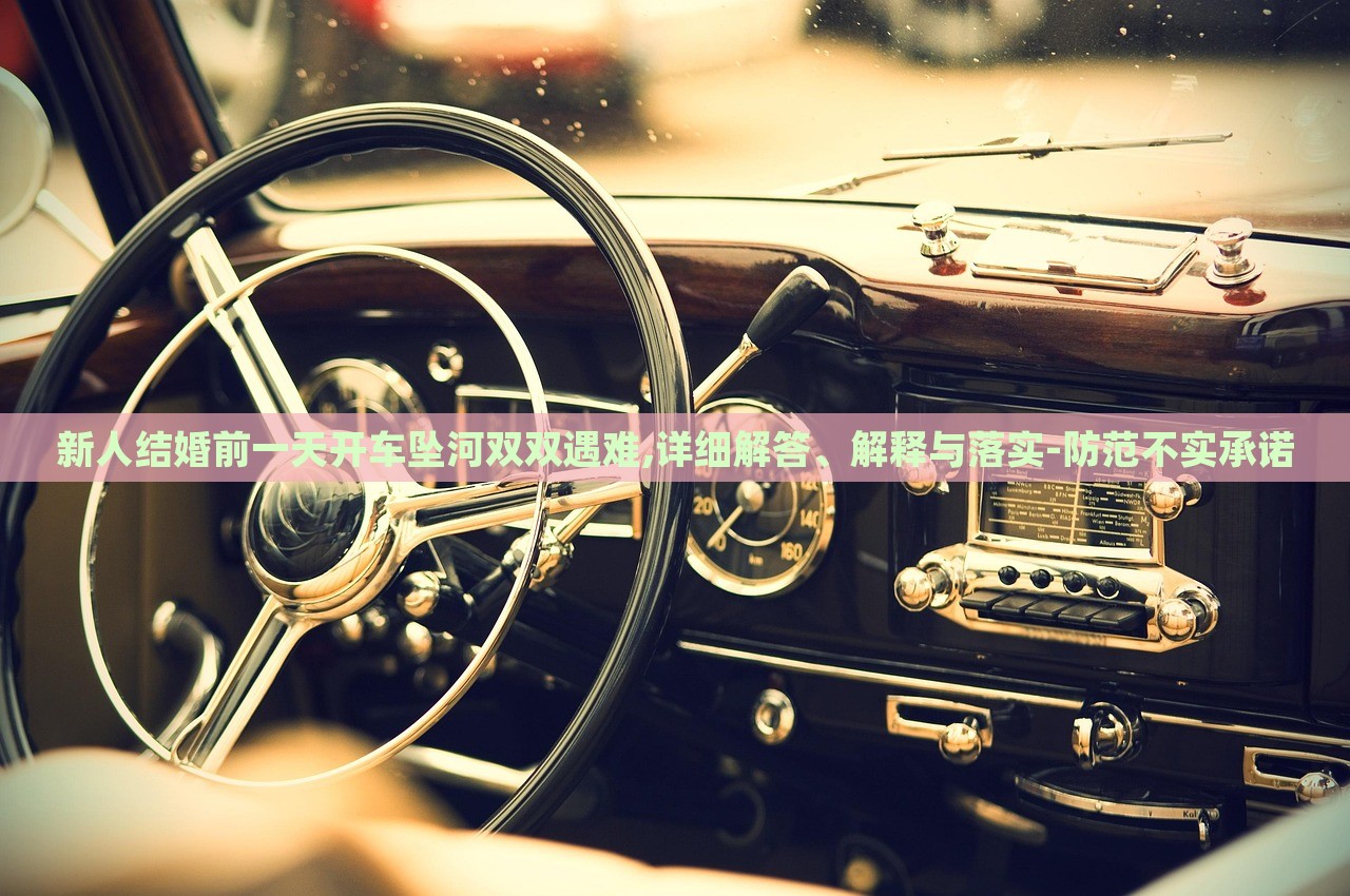 新人結(jié)婚前一天開車墜河雙雙遇難,詳細(xì)解答、解釋與落實-防范不實承諾