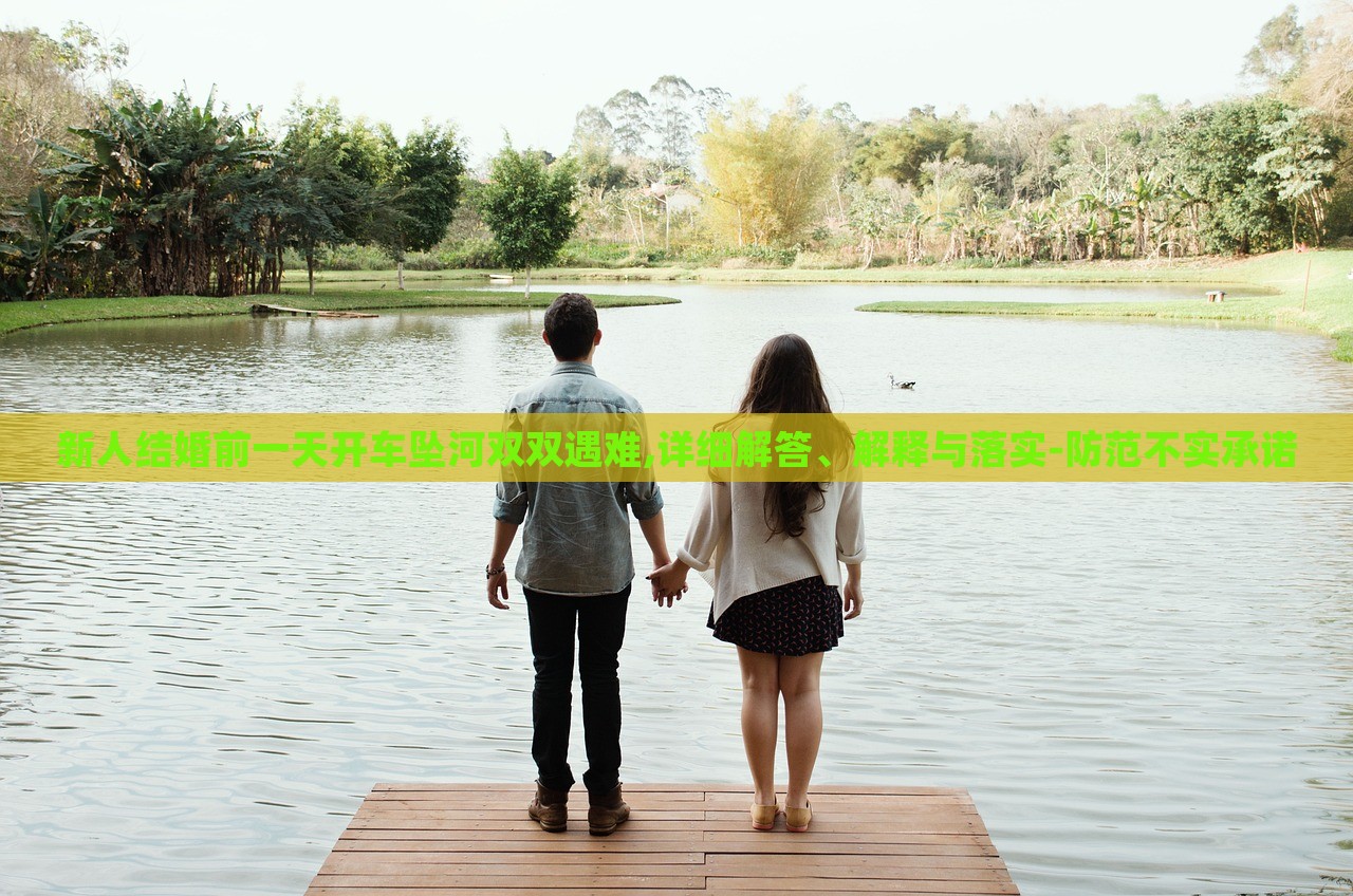 新人結(jié)婚前一天開車墜河雙雙遇難,詳細(xì)解答、解釋與落實-防范不實承諾