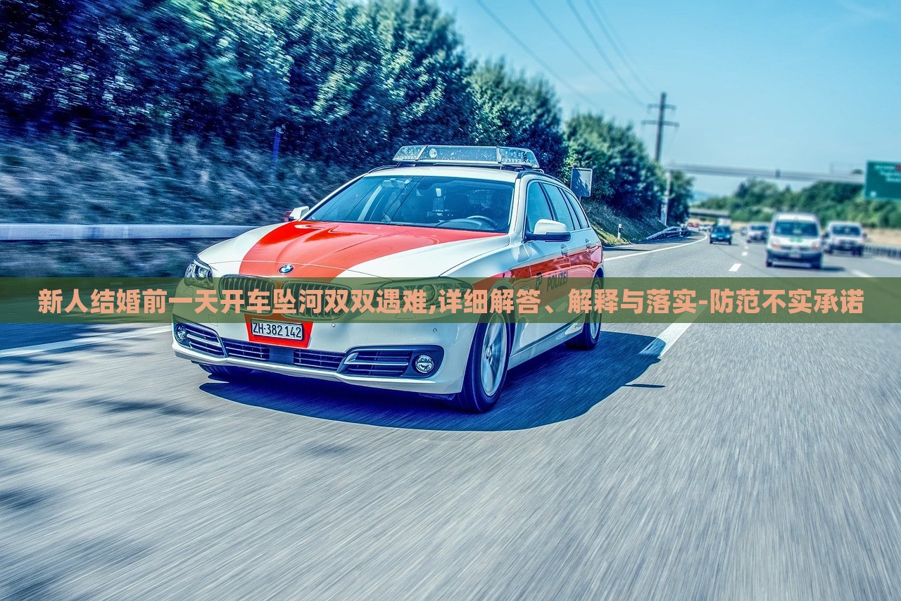 新人結(jié)婚前一天開車墜河雙雙遇難,詳細(xì)解答、解釋與落實-防范不實承諾