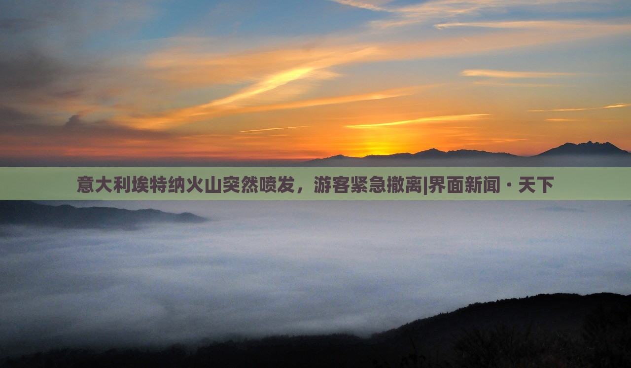 意大利埃特納火山突然噴發(fā)，游客緊急撤離|界面新聞 · 天下