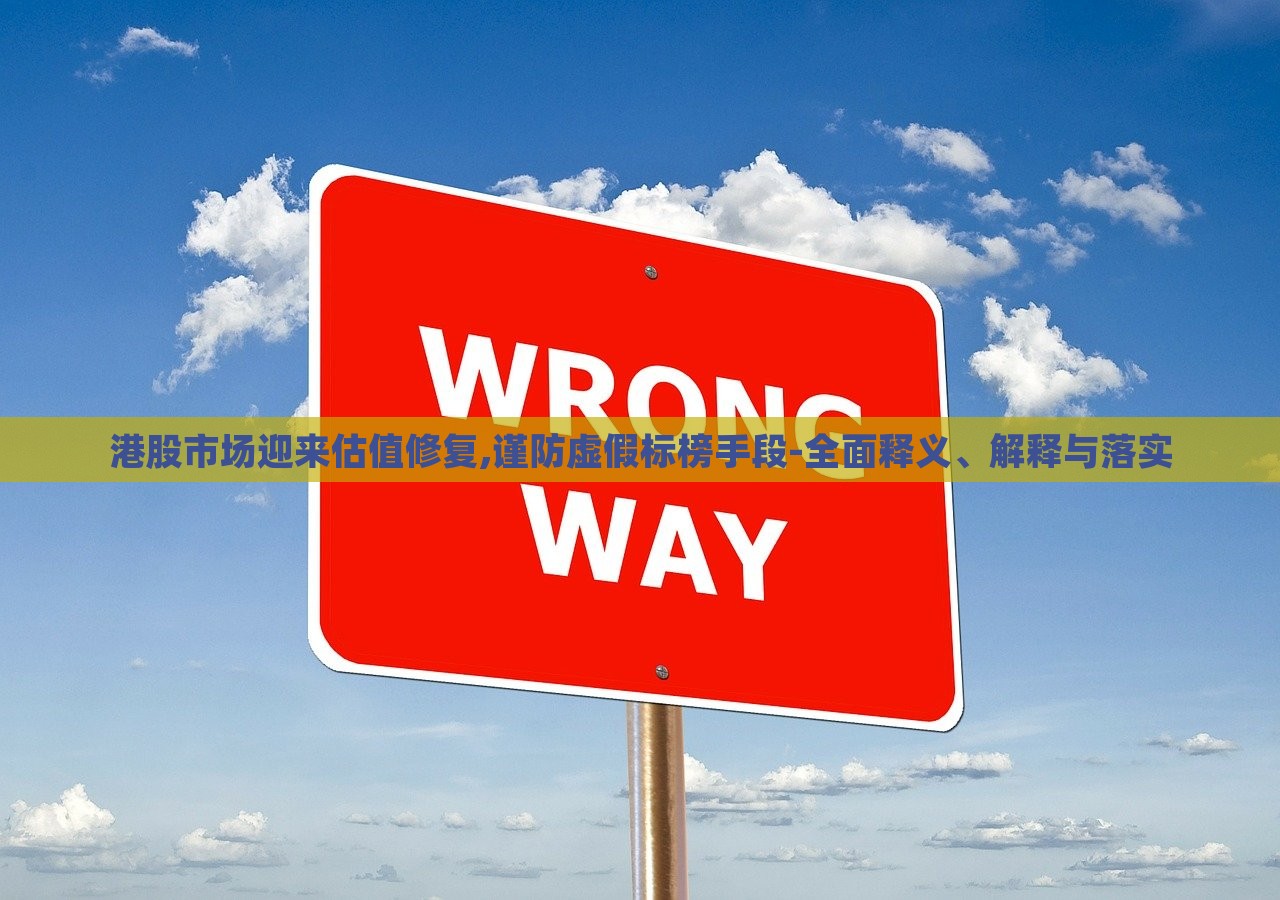 港股市場迎來估值修復(fù),謹(jǐn)防虛假標(biāo)榜手段-全面釋義、解釋與落實(shí)