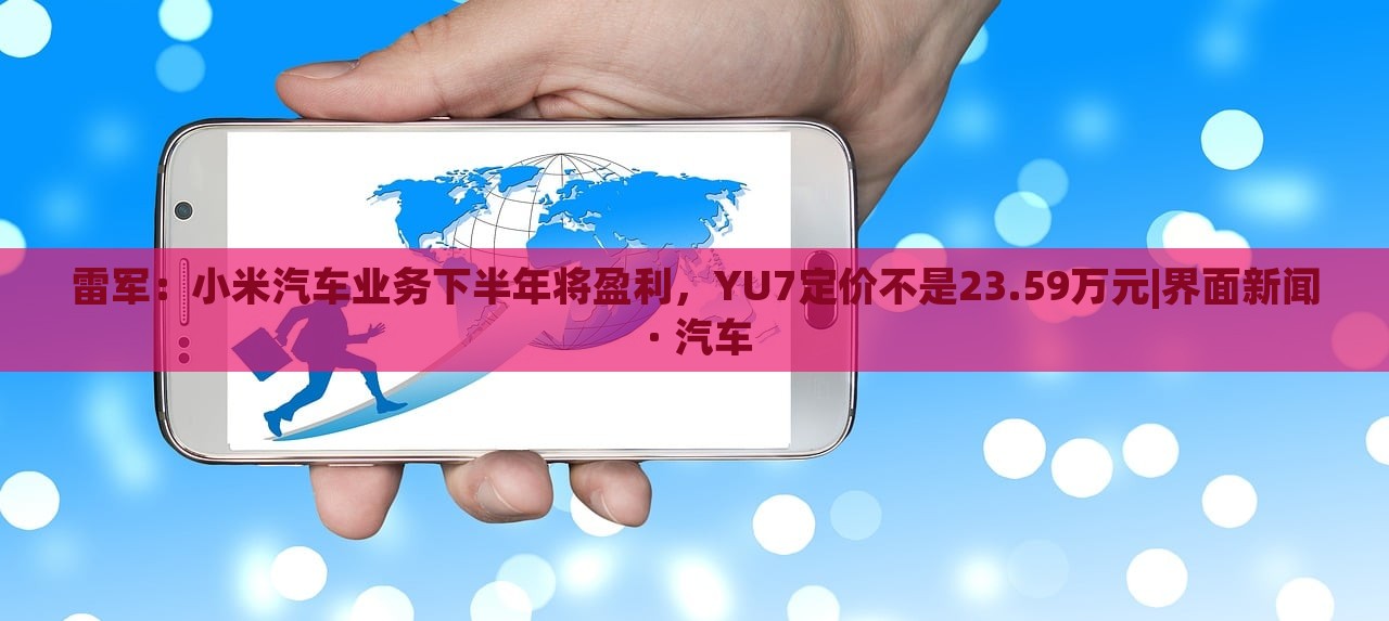 雷军：小米汽车业务下半年将盈利，YU7定价不是23.59万元|界面新闻 · 汽车