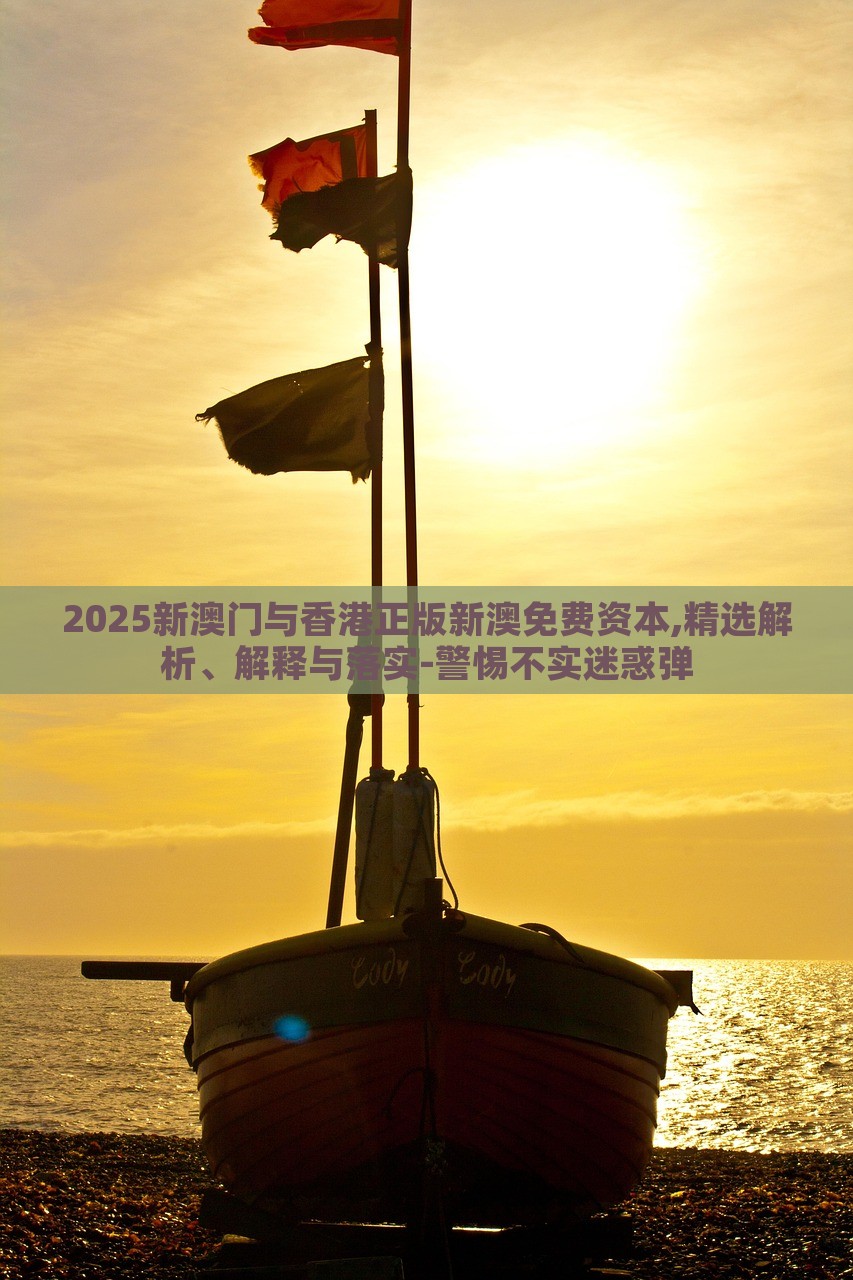 2025新澳門與香港正版新澳免費(fèi)資本,精選解析、解釋與落實(shí)-警惕不實(shí)迷惑彈