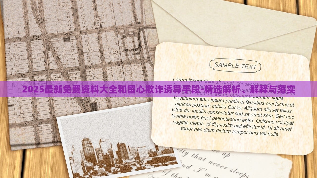 2025最新免費(fèi)資料大全和留心欺詐誘導(dǎo)手段-精選解析、解釋與落實(shí)
