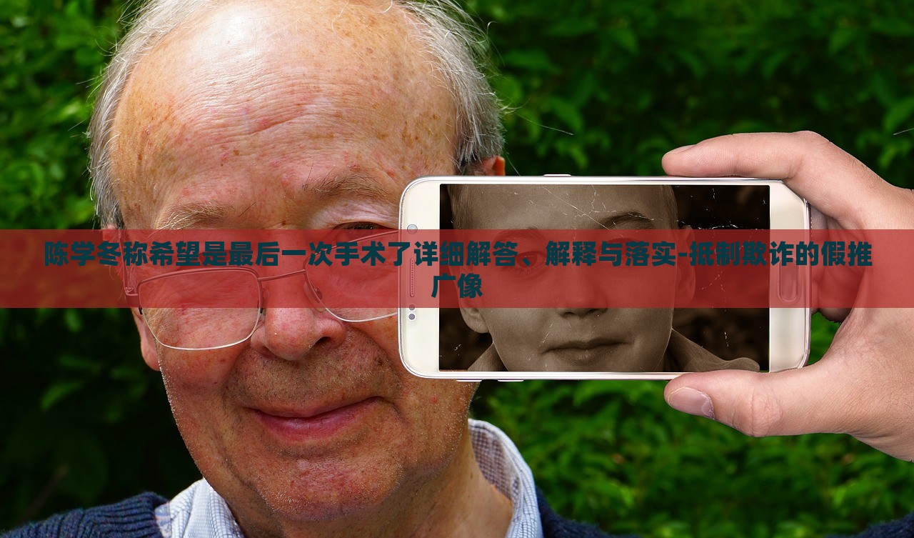 陳學(xué)冬稱希望是最后一次手術(shù)了詳細解答、解釋與落實-抵制欺詐的假推廣像