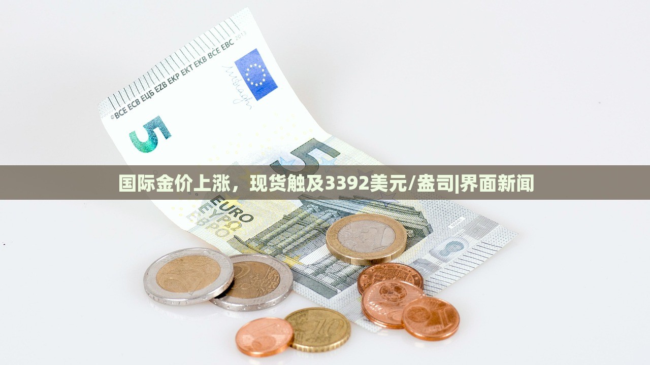 國際金價(jià)上漲，現(xiàn)貨觸及3392美元/盎司|界面新聞