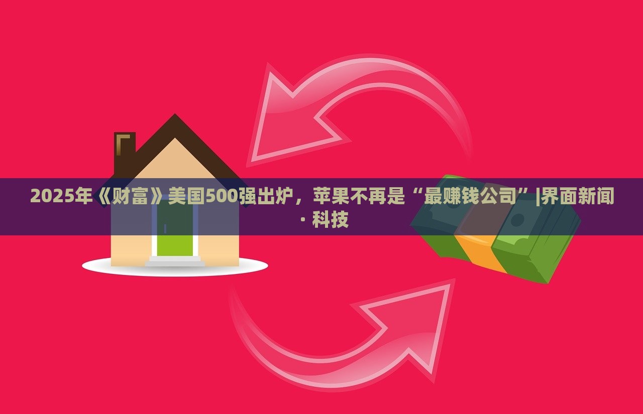2025年《財富》美國500強出爐，蘋果不再是“最賺錢公司”|界面新聞 · 科技