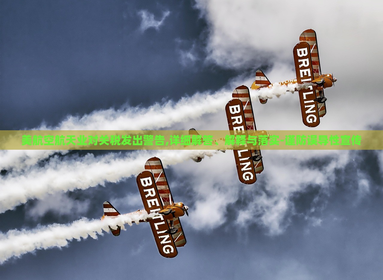 美航空航天業(yè)對關稅發(fā)出警告,詳細解答、解釋與落實-謹防誤導性宣傳