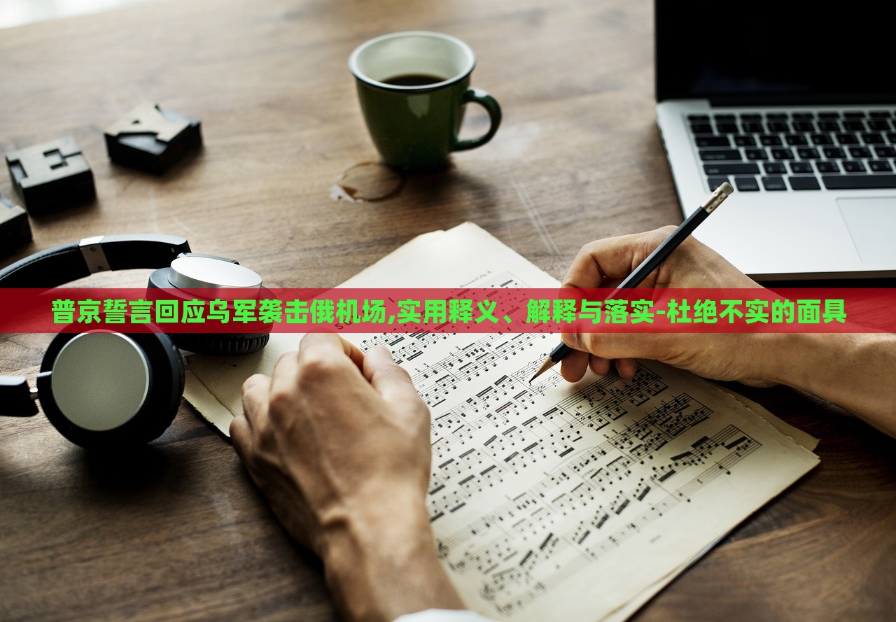 普京誓言回應烏軍襲擊俄機場,實用釋義、解釋與落實-杜絕不實的面具