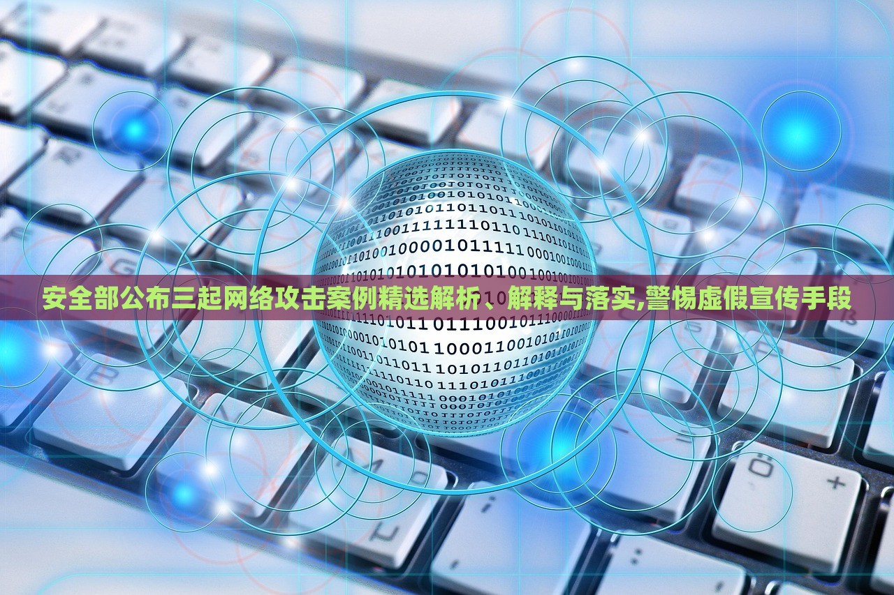 安全部公布三起網(wǎng)絡(luò)攻擊案例精選解析、解釋與落實(shí),警惕虛假宣傳手段