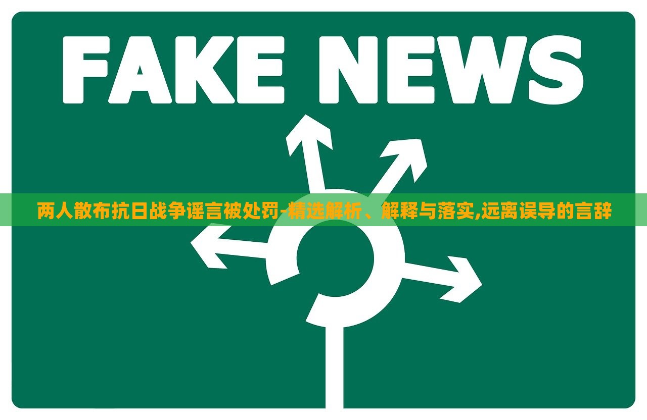 兩人散布抗日戰(zhàn)爭謠言被處罰-精選解析、解釋與落實,遠(yuǎn)離誤導(dǎo)的言辭