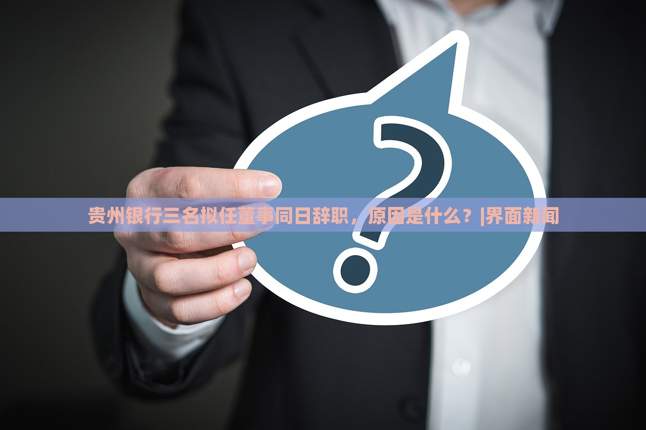 貴州銀行三名擬任董事同日辭職，原因是什么？|界面新聞