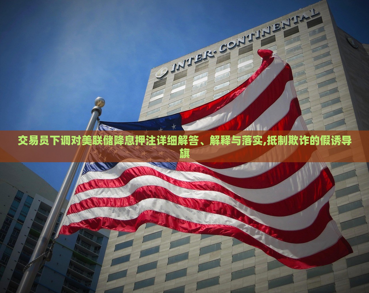 交易员下调对美联储降息押注详细解答、解释与落实,抵制欺诈的假诱导旗