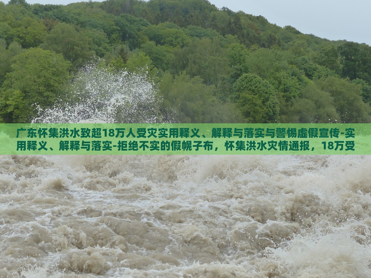 广东怀集洪水致超18万人受灾实用释义、解释与落实与警惕虚假宣传-实用释义、解释与落实-拒绝不实的假幌子布，怀集洪水灾情通报，18万受灾群众应对措施与防范虚假信息指南