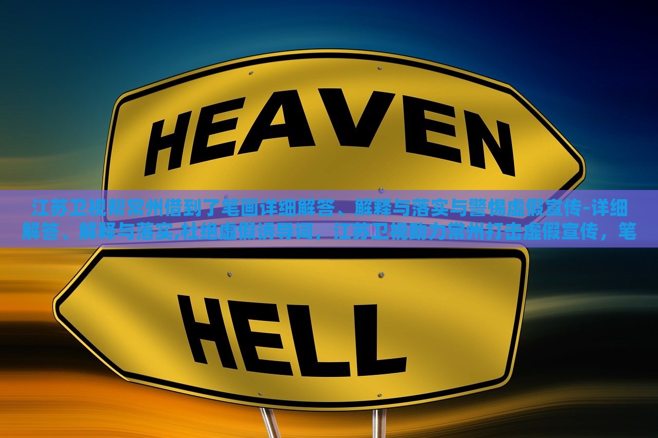 江苏卫视帮常州借到了笔画详细解答、解释与落实与警惕虚假宣传-详细解答、解释与落实,杜绝虚假诱导词，江苏卫视助力常州打击虚假宣传，笔画详解与落实措施曝光